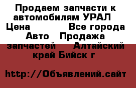 Продаем запчасти к автомобилям УРАЛ › Цена ­ 4 320 - Все города Авто » Продажа запчастей   . Алтайский край,Бийск г.